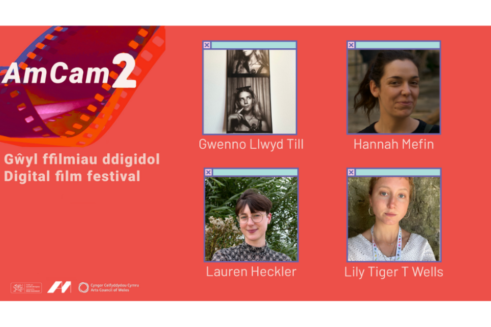 Poster for Am Cam 2 digital film festival featuring filmmakers Gwenno Llwyd Till, Hannah Mefin, Lauren Heckler, and Lily Tiger T Wells. / Poster ar gyfer gŵyl ffilm ddigidol Am Cam 2 yn cynnwys y gwneuthurwyr ffilmiau Gwenno Llwyd Till, Hannah Mefin, Lauren Heckler, a Lily Tiger T Wells.
